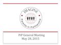 PiP General Meeting May 28, 2015. Agenda ❏ PiP In Action ❏ PiP Election ❏ Financial Report ❏ Annual Budget ❏ Bylaw Amendments.