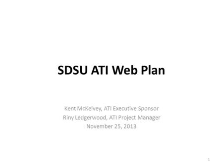 SDSU ATI Web Plan Kent McKelvey, ATI Executive Sponsor Riny Ledgerwood, ATI Project Manager November 25, 2013 1.