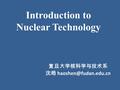 复旦大学核科学与技术系 沈皓 Introduction to Nuclear Technology.