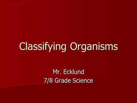Classifying Organisms Mr. Ecklund 7/8 Grade Science.