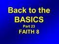 Back to the BASICS Part 23 FAITH 8. Romans 4 16 Therefore it is of faith, that it might be by grace; to the end the promise might be sure to all the seed;