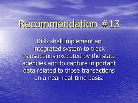 Recommendation #13 DGS shall implement an integrated system to track transactions executed by the state agencies and to capture important data related.