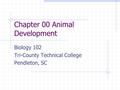 Chapter 00 Animal Development Biology 102 Tri-County Technical College Pendleton, SC.