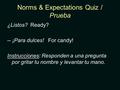 Norms & Expectations Quiz / Prueba ¿Listos? Ready? -- ¡Para dulces! For candy! Instrucciones: Responden a una pregunta por gritar tu nombre y levantar.