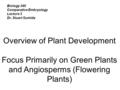 Biology 340 Comparative Embryology Lecture 3 Dr. Stuart Sumida Overview of Plant Development Focus Primarily on Green Plants and Angiosperms (Flowering.
