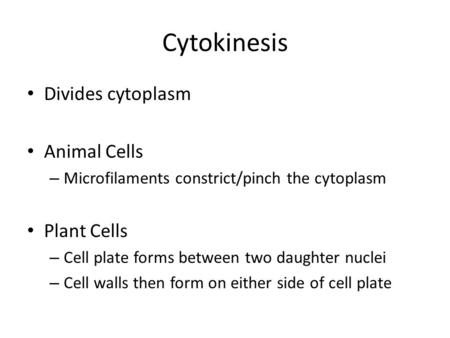 Cytokinesis Divides cytoplasm Animal Cells – Microfilaments constrict/pinch the cytoplasm Plant Cells – Cell plate forms between two daughter nuclei –