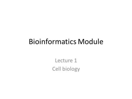 Bioinformatics Module Lecture 1 Cell biology. Introduction to lecture 1 Introduction to cellular and multicellular biology: – Our current understanding.