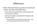 Differences Plant: Plant cell mitosis is similar to animal cell mitosis, but there are differences. – Plant cells form spindle fibers during mitosis but.
