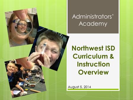 Administrators’ Academy Northwest ISD Curriculum & Instruction Overview August 5, 2014.