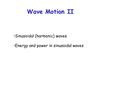 Wave Motion II Sinusoidal (harmonic) waves Energy and power in sinusoidal waves.