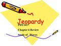 Jeopardy Jeopardy PHY101 Chapter 6 Review Study of Waves.