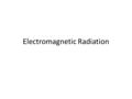 Electromagnetic Radiation. Is light a wave or a particle? Yes It’s both, and neither At atomic scales, we have no exact analogs for phenomena For some.