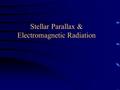Stellar Parallax & Electromagnetic Radiation. Stellar Parallax Given p in arcseconds (”), use d=1/p to calculate the distance which will be in units “parsecs”