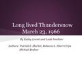 Long lived Thundersnow March 23, 1966 By Kathy Lovett and Leah Smeltzer Authors: Patrick S. Market, Rebecca L. Ebert-Cripe Michael Bodner.