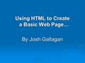 Using HTML to Create a Basic Web Page… By Josh Gallagan.
