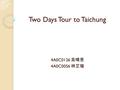 Two Days Tour to Taichung 4A0C0126 吳晴恩 4A0C0056 林芷瑄.