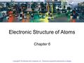 Copyright ©The McGraw-Hill Companies, Inc. Permission required for reproduction or display. 7-1 Electronic Structure of Atoms Chapter 6 Copyright © The.