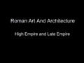 Roman Art And Architecture High Empire and Late Empire.