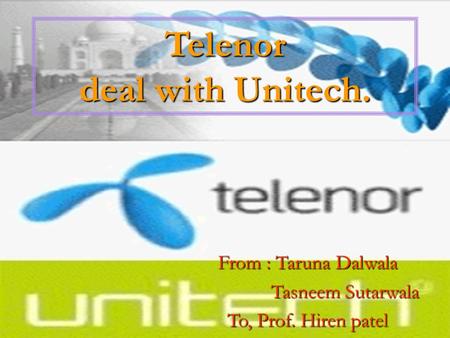 Telenor deal with Unitech. From : Taruna Dalwala Tasneem Sutarwala Tasneem Sutarwala To, Prof. Hiren patel.