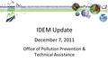 IDEM Update December 7, 2011 Office of Pollution Prevention & Technical Assistance.