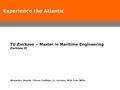 Experience the Atlantic TU Zierkzee – Master in Maritime Engineering Zierkzee II Alexander, Ananth, Chiara, Cindhuja, Li, Lorraine, Nick, Tom, Wille.