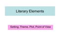 Literary Elements Setting, Theme, Plot, Point of View.