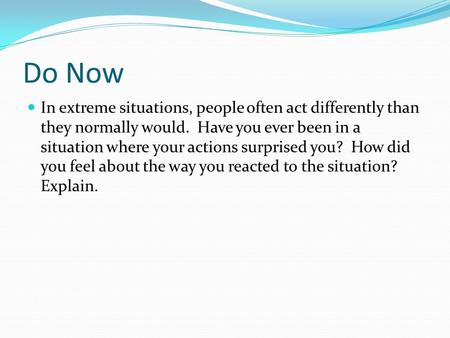 Do Now In extreme situations, people often act differently than they normally would. Have you ever been in a situation where your actions surprised you?