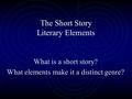 The Short Story Literary Elements What is a short story? What elements make it a distinct genre?