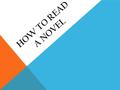 HOW TO READ A NOVEL. 1. Point of View (POV) and Narrative Technique 1.One useful way to approach a novel involves asking yourself (as you read): Who is.