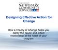 Theory of Change Designing Effective Action for Change How a Theory of Change helps you clarify the cause-and-effect relationship at the heart of your.