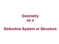Geometry as a Deductive System or Structure. D Inductive Reasoning – observe specific cases to form a general rule Example: Little kid burns his hand.