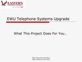 EWU Telecommunications (http://telecom.ewu.edu) EWU Telephone Systems Upgrade What This Project Does For You…
