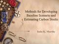 Methods for Developing Baseline Scenario and Estimating Carbon Stocks Indu K. Murthy.