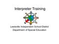Interpreter Training Lewisville Independent School District Department of Special Education.