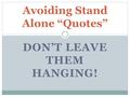 DON’T LEAVE THEM HANGING! Avoiding Stand Alone “Quotes”