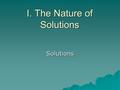 I. The Nature of Solutions Solutions. A. Definitions  Solution - homogeneous mixture Solvent - present in greater amount Solute - substance being dissolved.