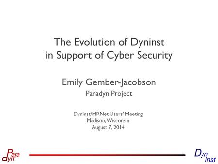 Paradyn Project Dyninst/MRNet Users’ Meeting Madison, Wisconsin August 7, 2014 The Evolution of Dyninst in Support of Cyber Security Emily Gember-Jacobson.
