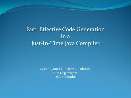 Fast, Effective Code Generation in a Just-In-Time Java Compiler Rejin P. James & Roshan C. Subudhi CSE Department USC, Columbia.