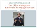 Chapter 7: Management Day 1: How Management Functions & Managing Resources.