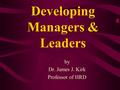 Developing Managers & Leaders by Dr. James J. Kirk Professor of HRD.