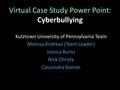 Kutztown University of Pennsylvania Team Melissa Andreas (Team Leader) Jessica Burns Nick Christy Cassondra Steiner Virtual Case Study Power Point: Cyberbullying.