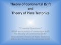 Theory of Continental Drift and Theory of Plate Tectonics * Essential Questions * What were points of contention with the Theory of Continental Drift?