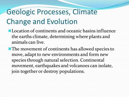 Geologic Processes, Climate Change and Evolution  Location of continents and oceanic basins influence the earths climate, determining where plants and.