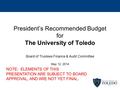 President’s Recommended Budget for The University of Toledo Board of Trustees Finance & Audit Committee May 12, 2014 NOTE: ELEMENTS OF THIS PRESENTATION.