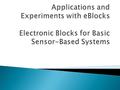  eBlock is an electronics block.  It can define as embedded system building block used in sensor based system.  Enable non-experts to build basic small-scale.