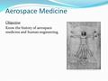 Aerospace Medicine Objective Know the history of aerospace medicine and human engineering.