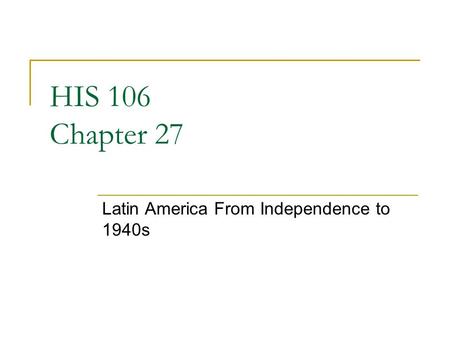 HIS 106 Chapter 27 Latin America From Independence to 1940s.
