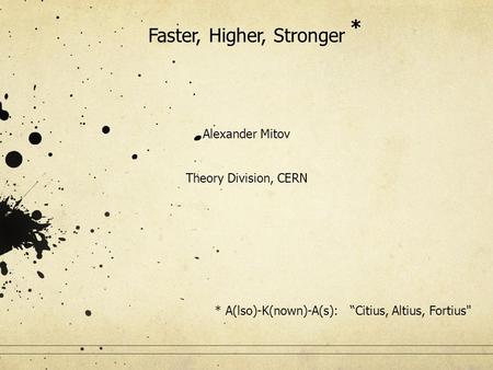 Faster, Higher, Stronger Alexander Mitov Theory Division, CERN * * A(lso)-K(nown)-A(s): “Citius, Altius, Fortius