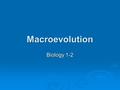 Macroevolution Biology 1-2. Macroevolution  Macroevolution-evolutionary changes on a grand scale. Including appearance of new groups, adaptive radiation.