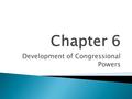Development of Congressional Powers. Constitutional Powers.